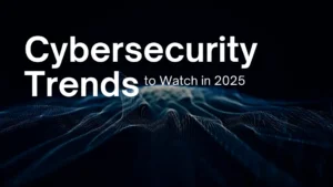 Read more about the article Cybersecurity Trends to Watch in 2025