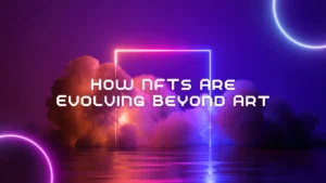 Read more about the article How NFTs Are Evolving Beyond Art